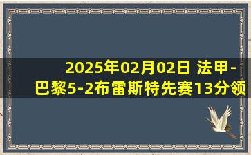 2025年02月02日 法甲-巴黎5-2布雷斯特先赛13分领跑 登贝莱连场戴帽K77失良机